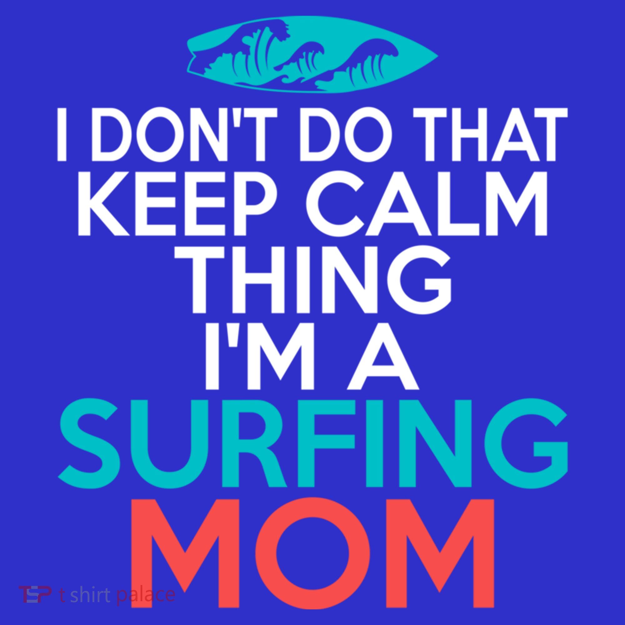 I Dont Do That Calm Thing Im A Surfing Mom Surfer Mother Gift T-Shirt