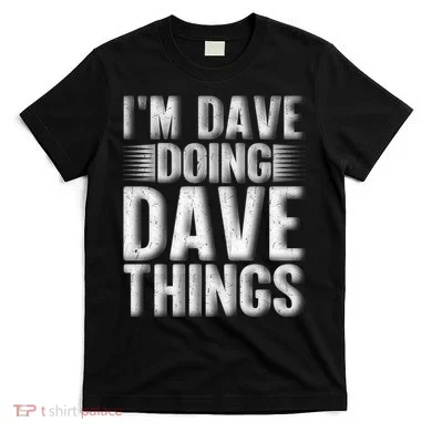 I'm Dave Doing Dave Things Funny First Name Dave Gift Idea T-Shirt