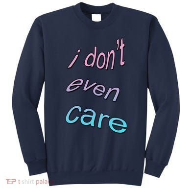 I Don't Even Care Sweatshirt