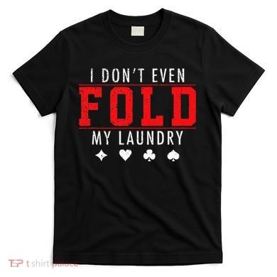 I Dont Even Fold My Laundry Funny Poker Player Gift T-Shirt