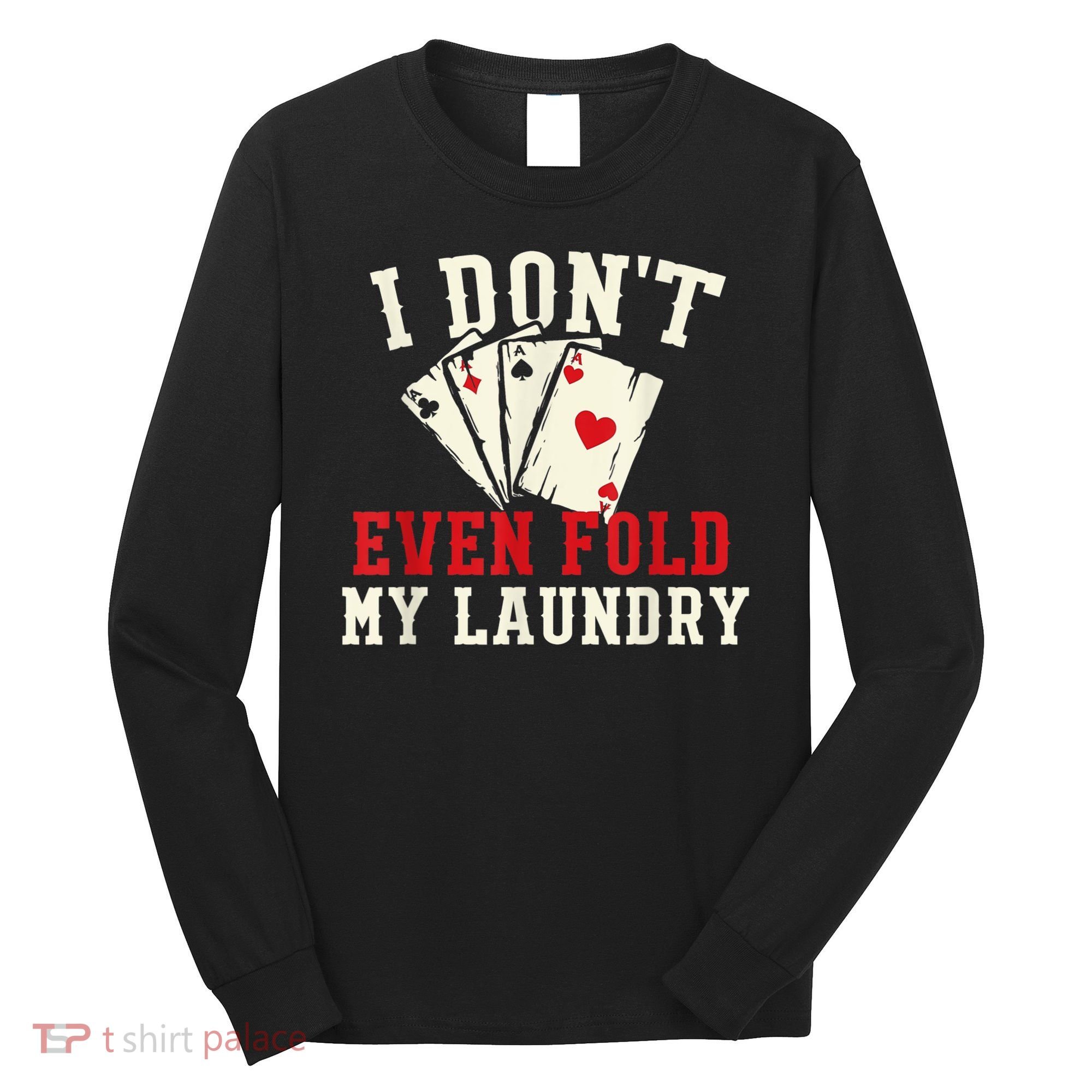 I Don't Even Fold My Laundry Poker Card Player Gambler Long Sleeve Shirt