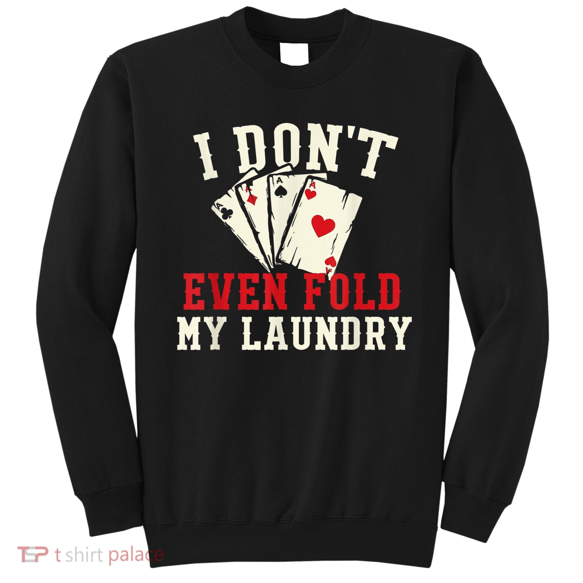 I Don't Even Fold My Laundry Poker Card Player Gambler Sweatshirt