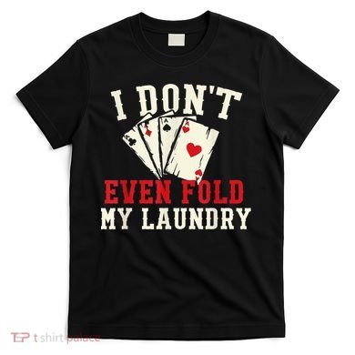 I Don't Even Fold My Laundry Poker Card Player Gambler T-Shirt