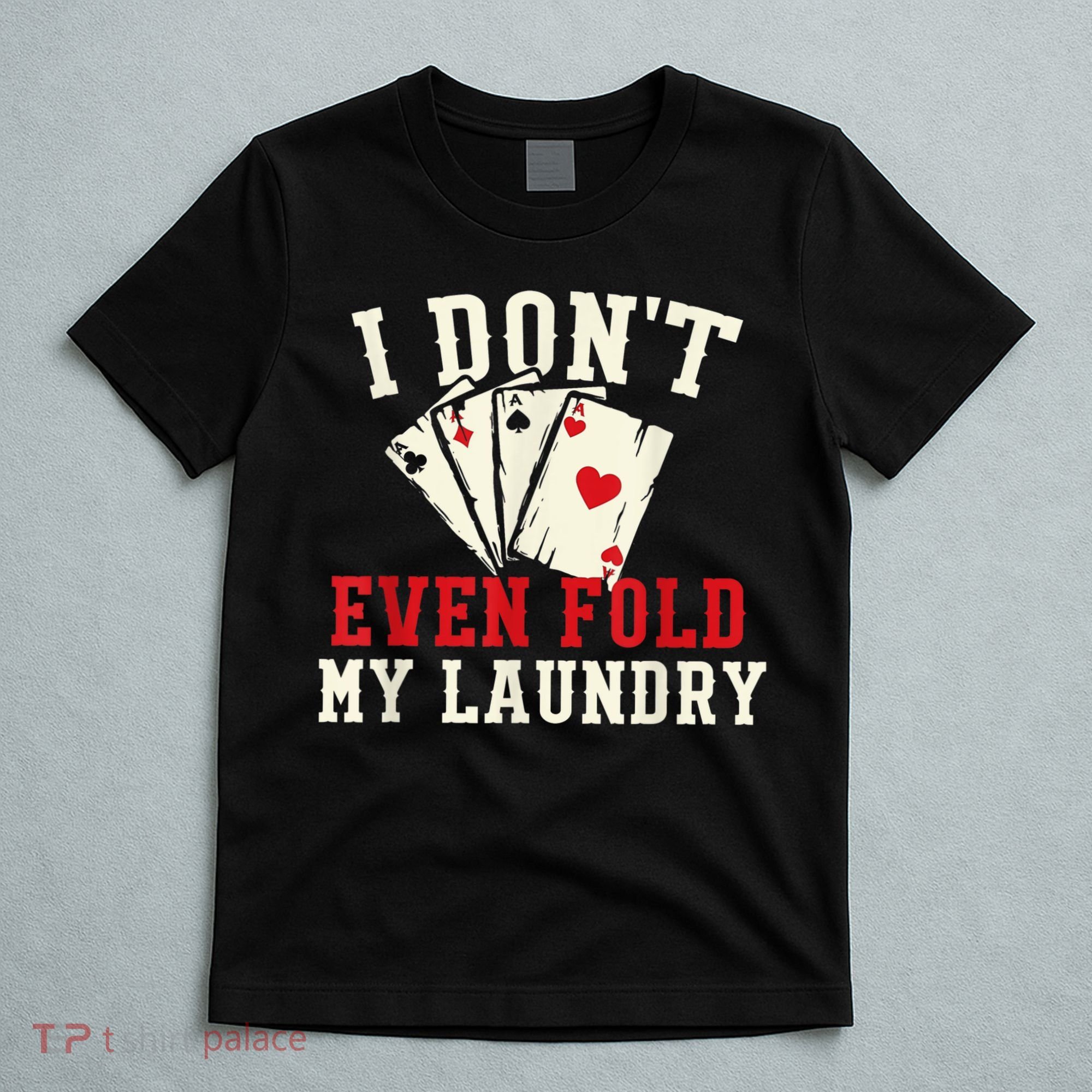 I Don't Even Fold My Laundry Poker Card Player Gambler T-Shirt