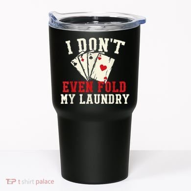 I Don't Even Fold My Laundry Poker Card Player Gambler Tumbler