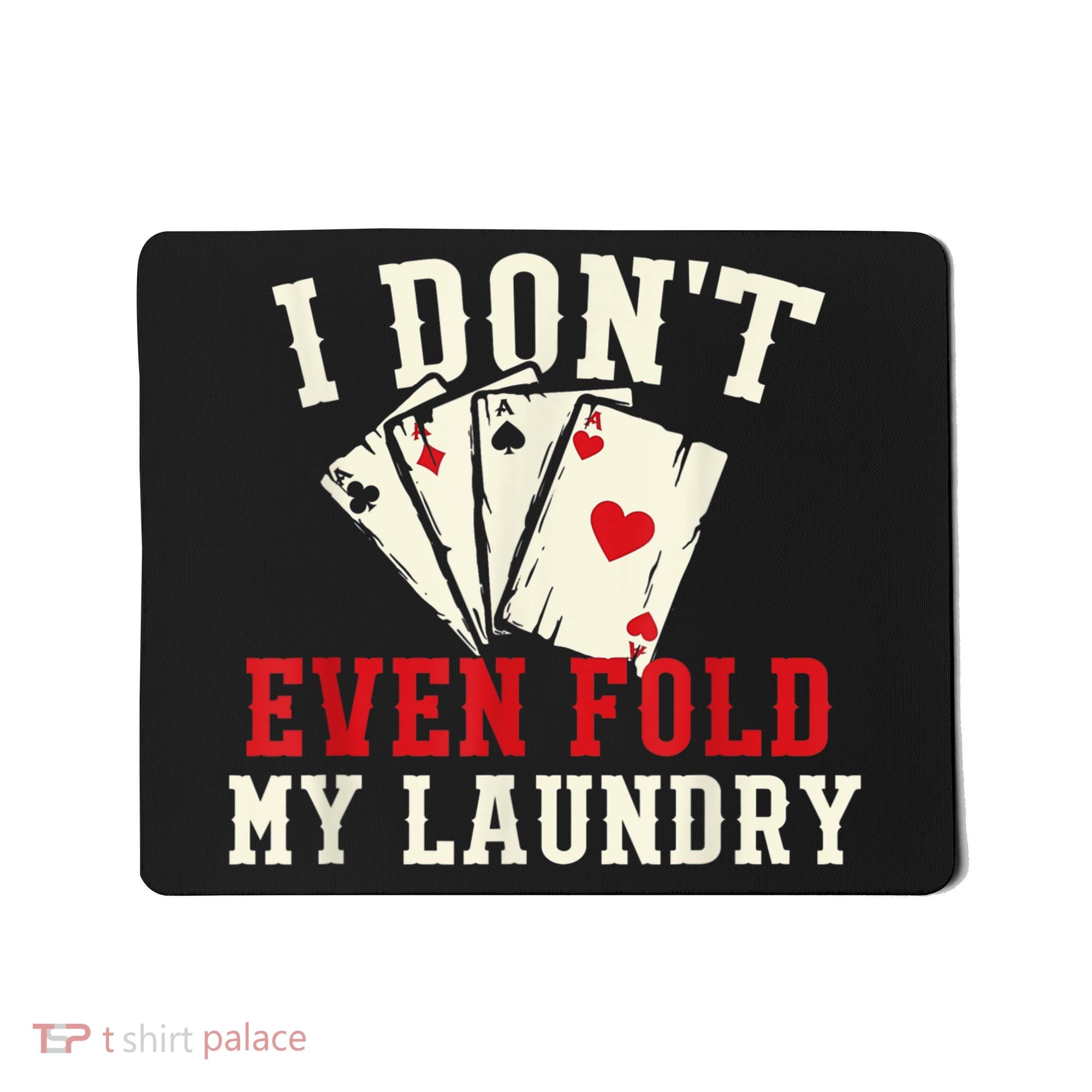 I Don't Even Fold My Laundry Poker Card Player Gambler Mousepad