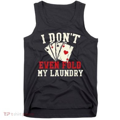 I Don't Even Fold My Laundry Poker Card Player Gambler Tank Top