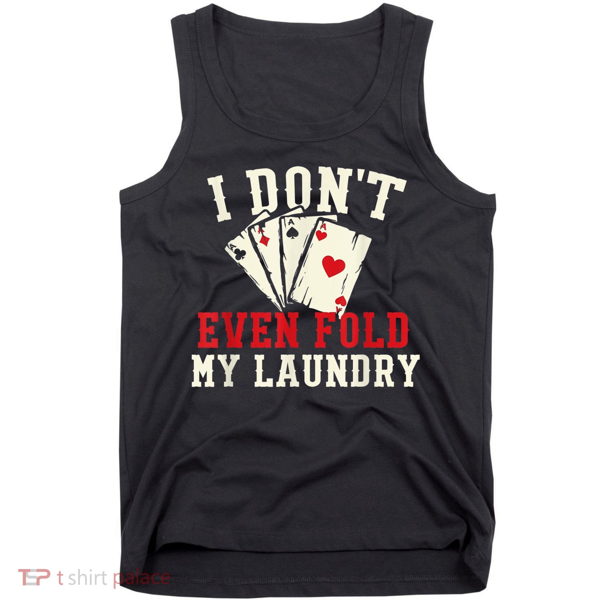 I Don't Even Fold My Laundry Poker Card Player Gambler Tank Top