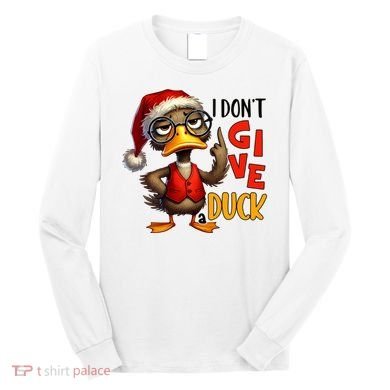 I Dont Give A Duck Funny Sarcastic Grumpy Duck Christmas Long Sleeve Shirt