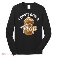 I Don't Give A Frap Funny Frappuccino Frozen Coffee Drinker Long Sleeve Shirt thumb 0