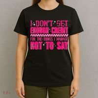 I Don't Get Enough Credit For The Things I Manage Not To Say T-Shirt thumb 4