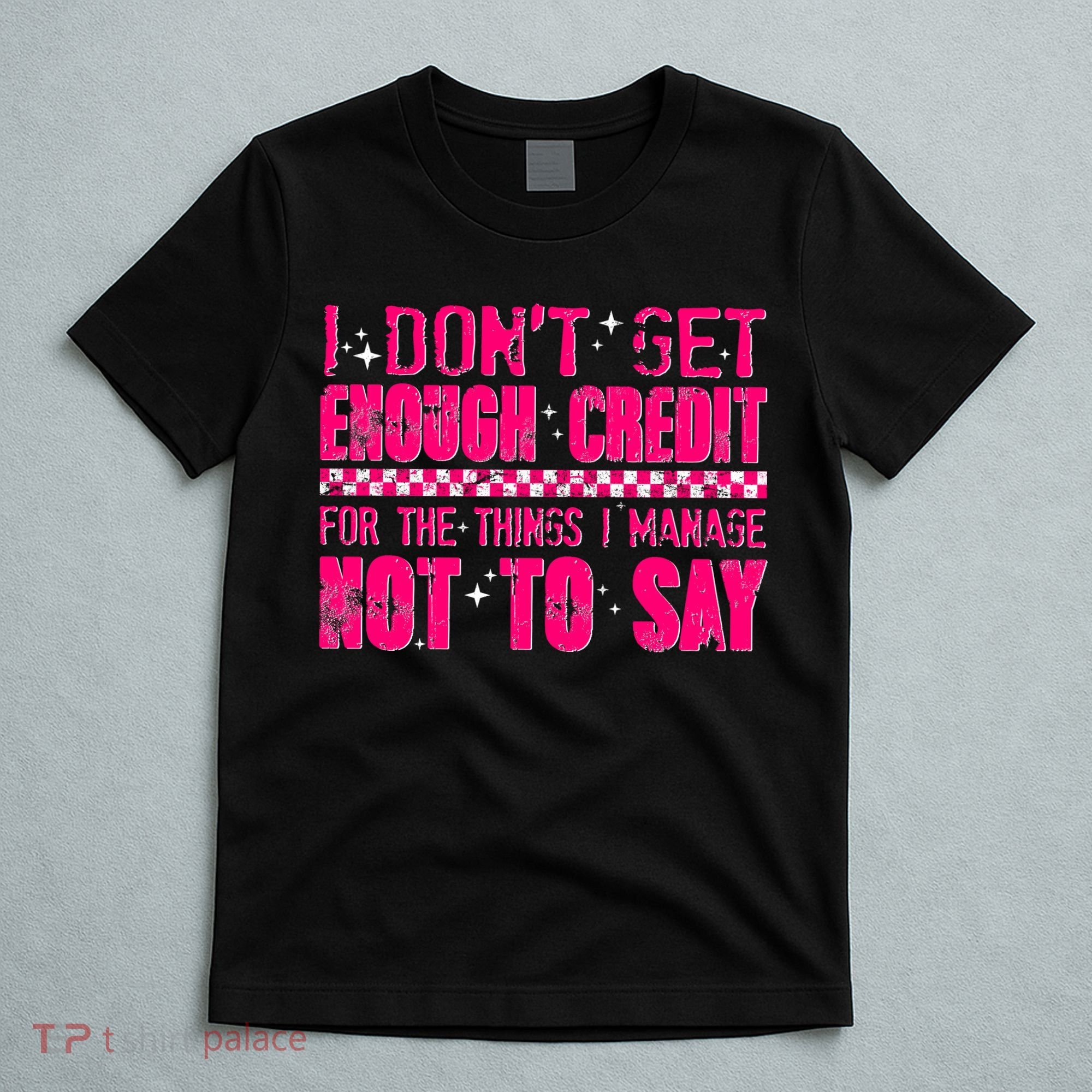 I Don't Get Enough Credit For The Things I Manage Not To Say T-Shirt