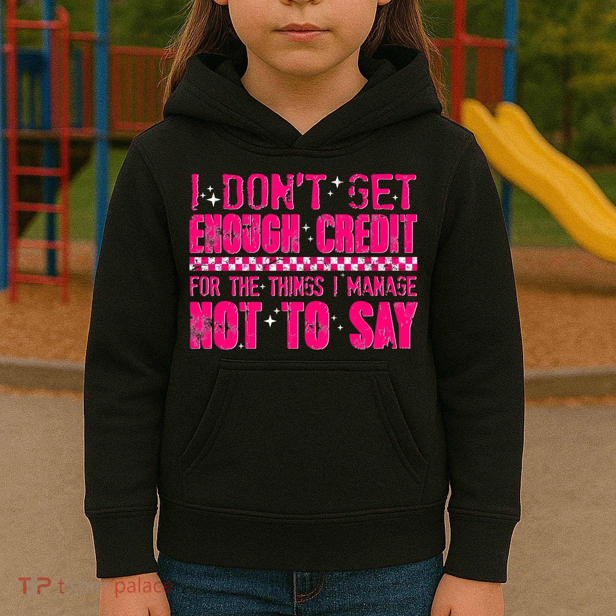 I Don't Get Enough Credit For The Things I Manage Not To Say Kids Hoodie