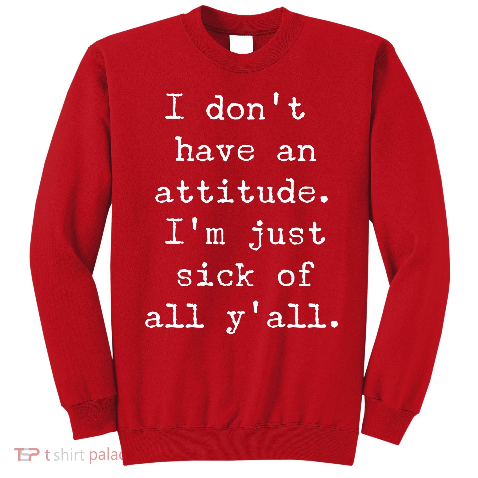 I Don't Have An Attitude I'm Just Sick Of All Ya'll Sweatshirt