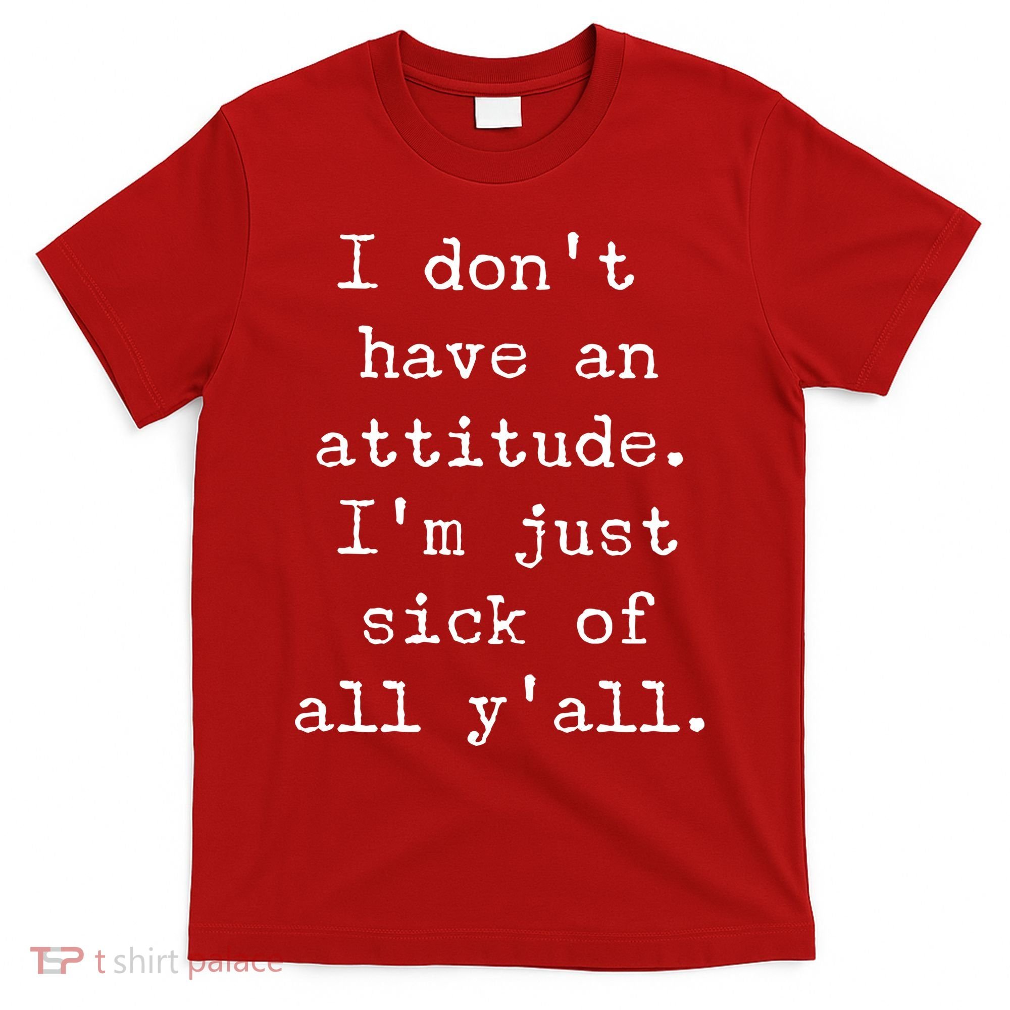I Don't Have An Attitude I'm Just Sick Of All Ya'll T-Shirt