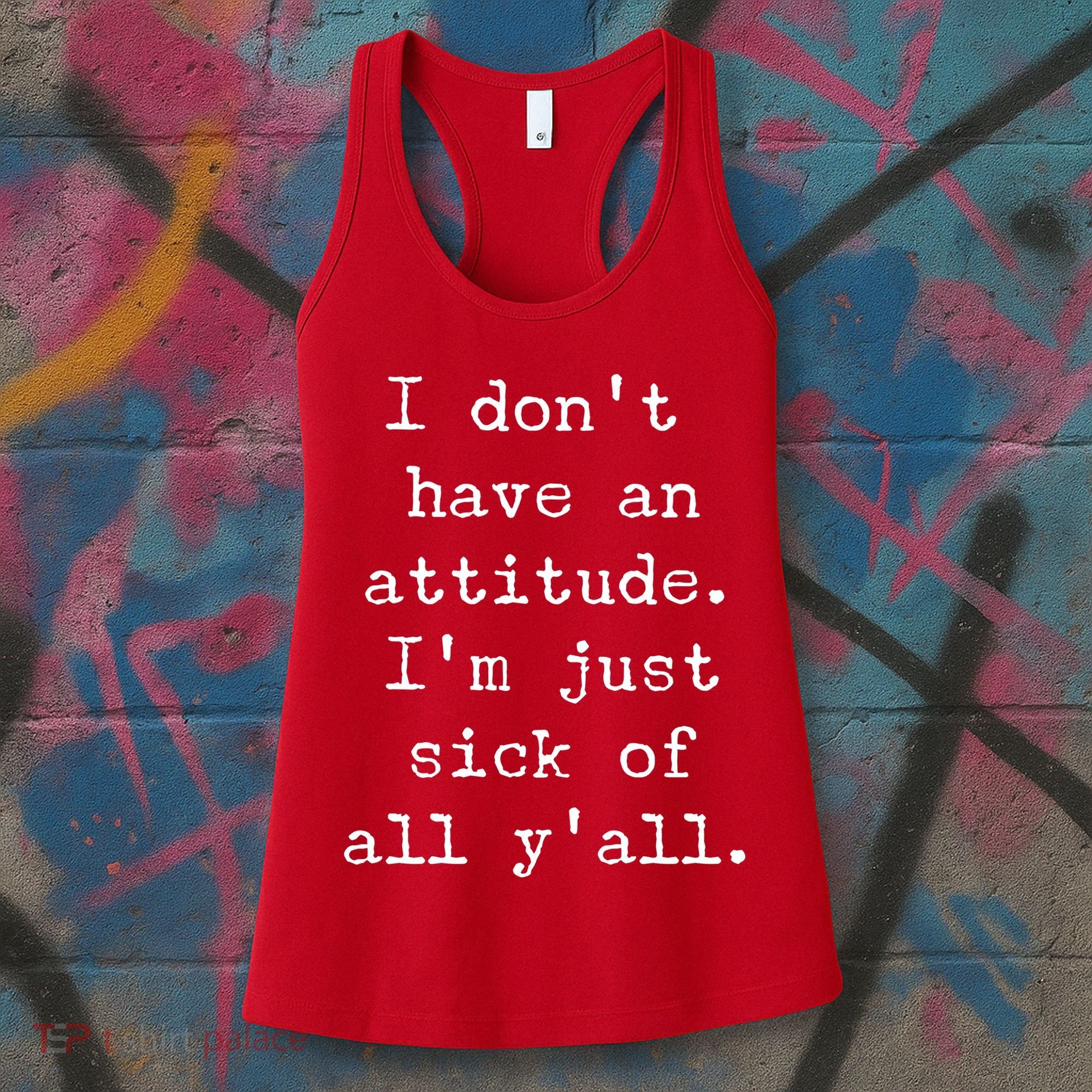 I Don't Have An Attitude I'm Just Sick Of All Ya'll Women's Tank Top