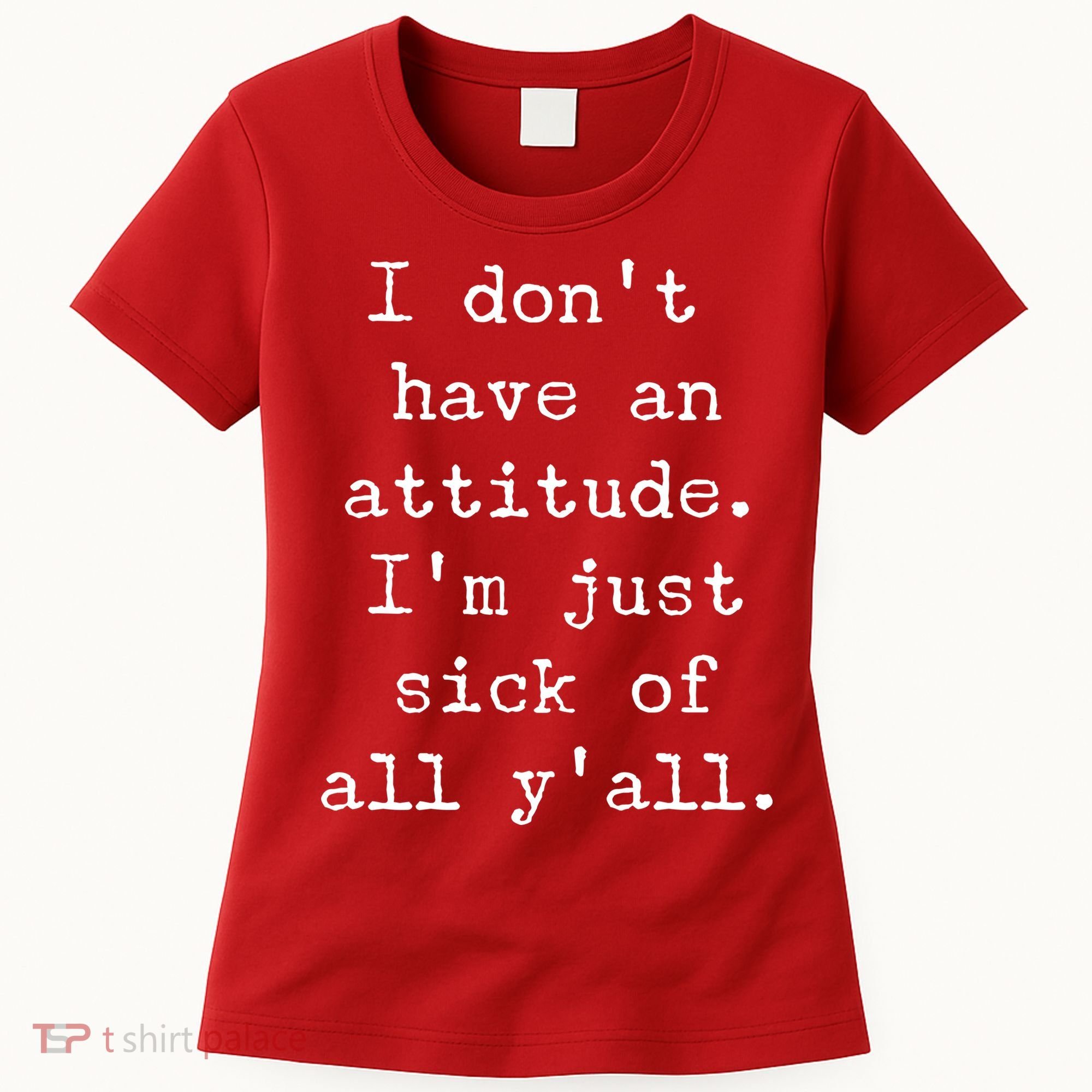I Don't Have An Attitude I'm Just Sick Of All Ya'll Women's T-Shirt