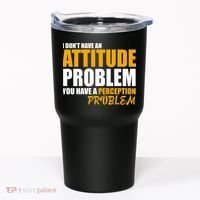 I Don't Have An Attitude Problem You Have A Perception Problem Tumbler thumb 0