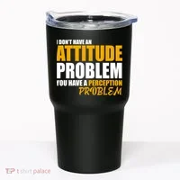 I Don't Have An Attitude Problem You Have A Perception Problem Tumbler thumb 0