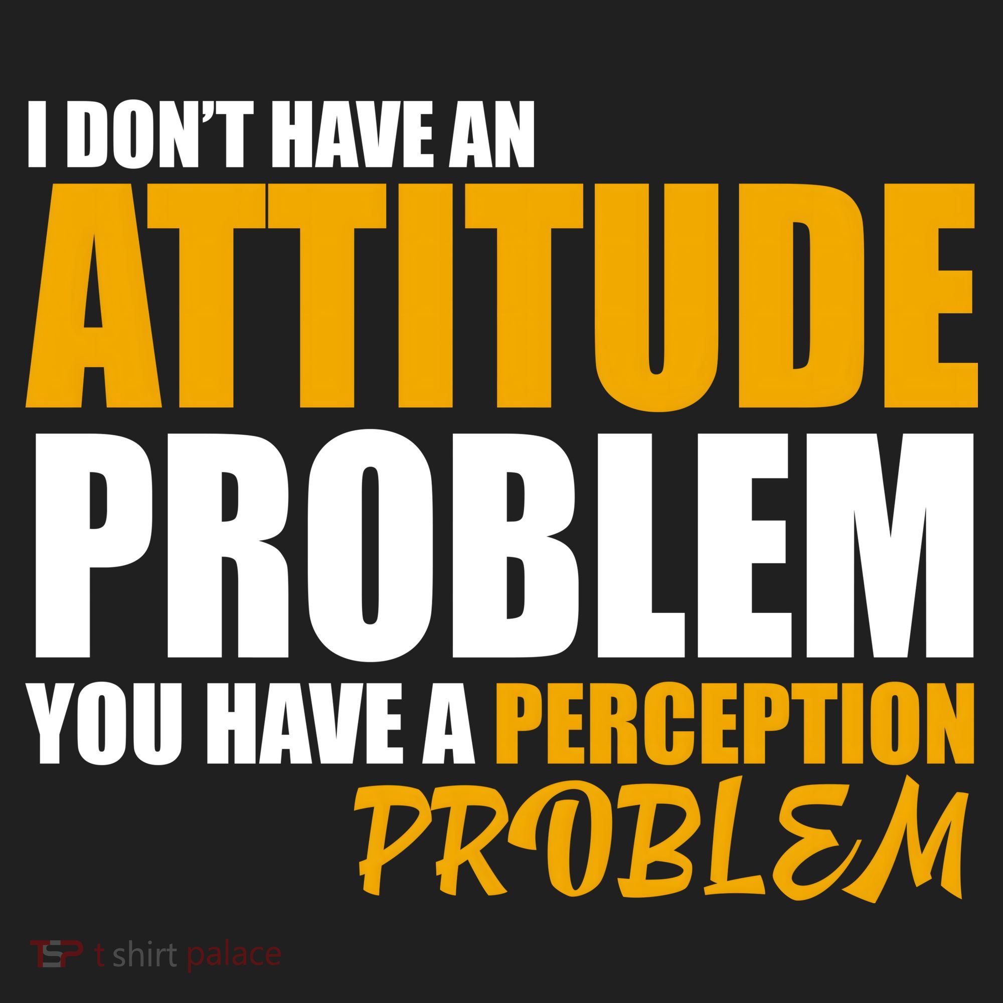 I Don't Have An Attitude Problem You Have A Perception Problem Tumbler