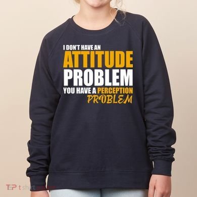 I Don't Have An Attitude Problem You Have A Perception Problem Women's Sweatshirt