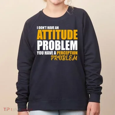 I Don't Have An Attitude Problem You Have A Perception Problem Women's Sweatshirt