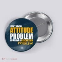 I Don't Have An Attitude Problem You Have A Perception Problem Button thumb 0