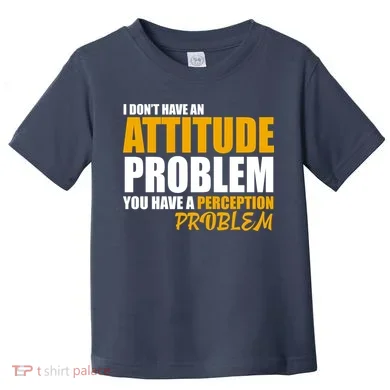 I Don't Have An Attitude Problem You Have A Perception Problem Toddler T-Shirt