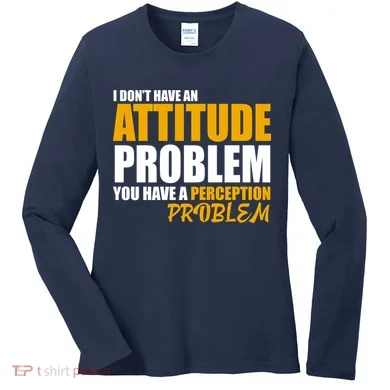I Don't Have An Attitude Problem You Have A Perception Problem Women's Long Sleeve Shirt