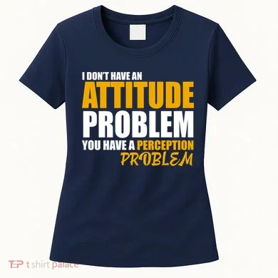 I Don't Have An Attitude Problem You Have A Perception Problem Women's T-Shirt