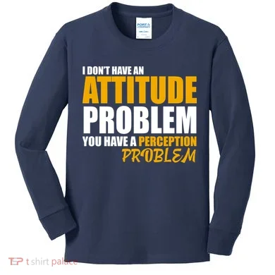 I Don't Have An Attitude Problem You Have A Perception Problem Kids Long Sleeve Shirt