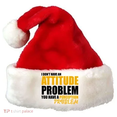 I Don't Have An Attitude Problem You Have A Perception Problem Santa Hat