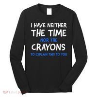 I Don't Have The Time Or The Crayons Funny Sarcasm Quote Long Sleeve Shirt thumb 0