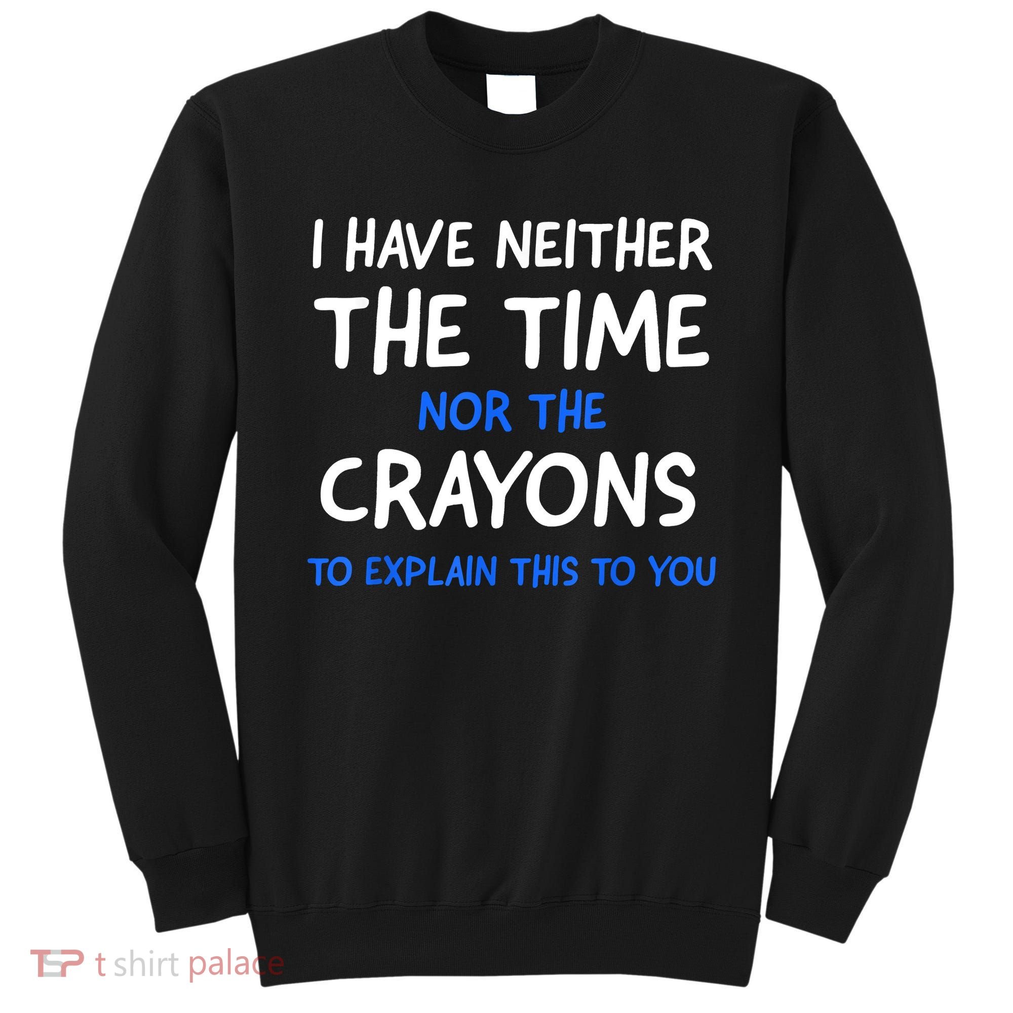 I Don't Have The Time Or The Crayons Funny Sarcasm Quote Sweatshirt