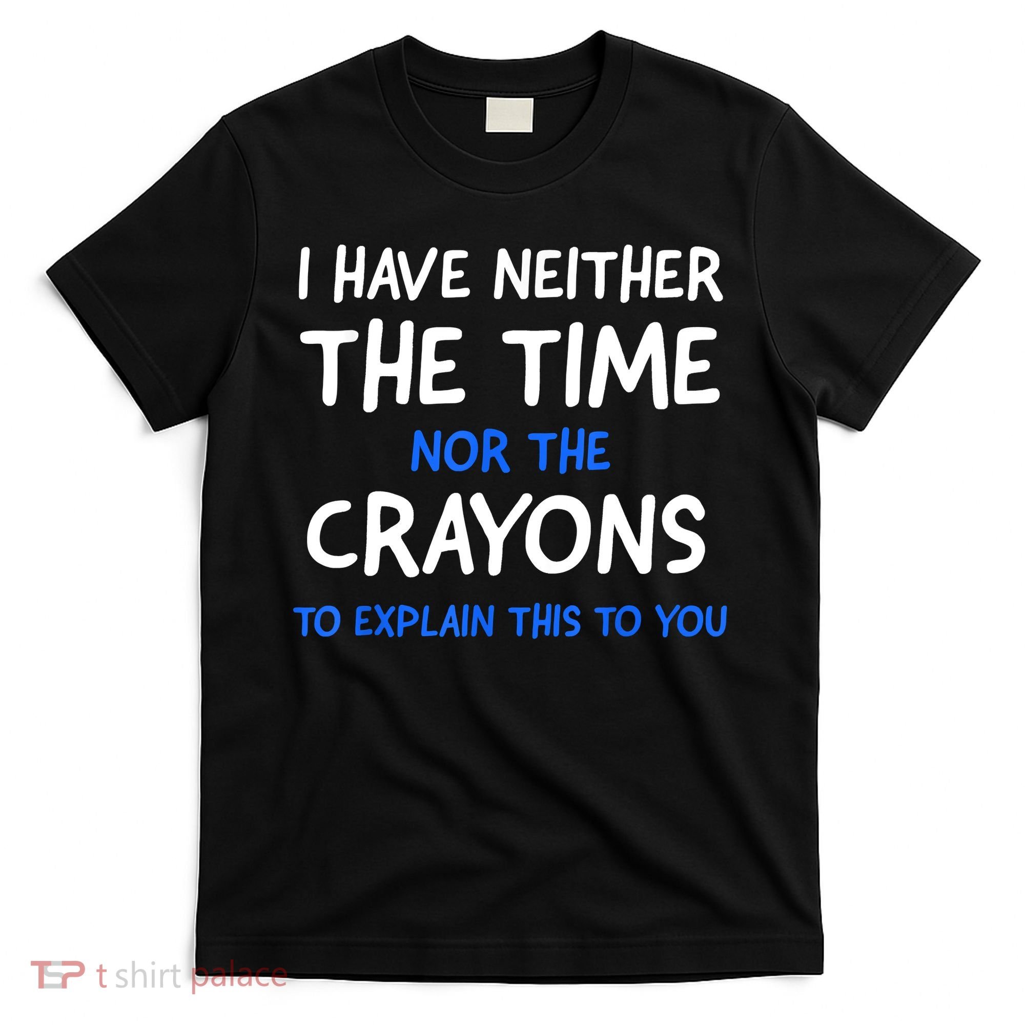 I Don't Have The Time Or The Crayons Funny Sarcasm Quote T-Shirt