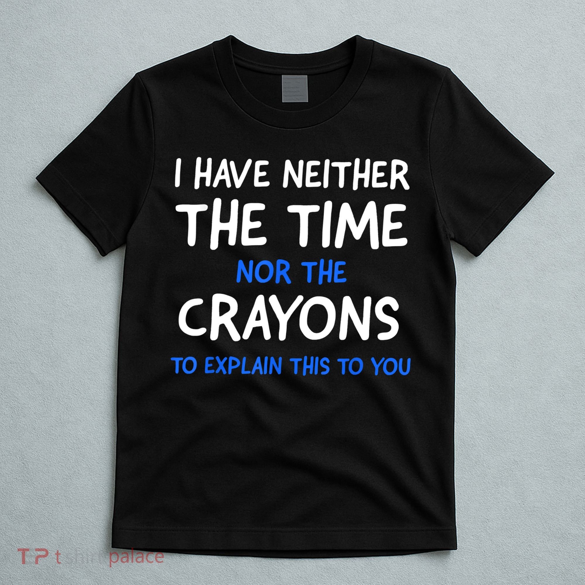 I Don't Have The Time Or The Crayons Funny Sarcasm Quote T-Shirt