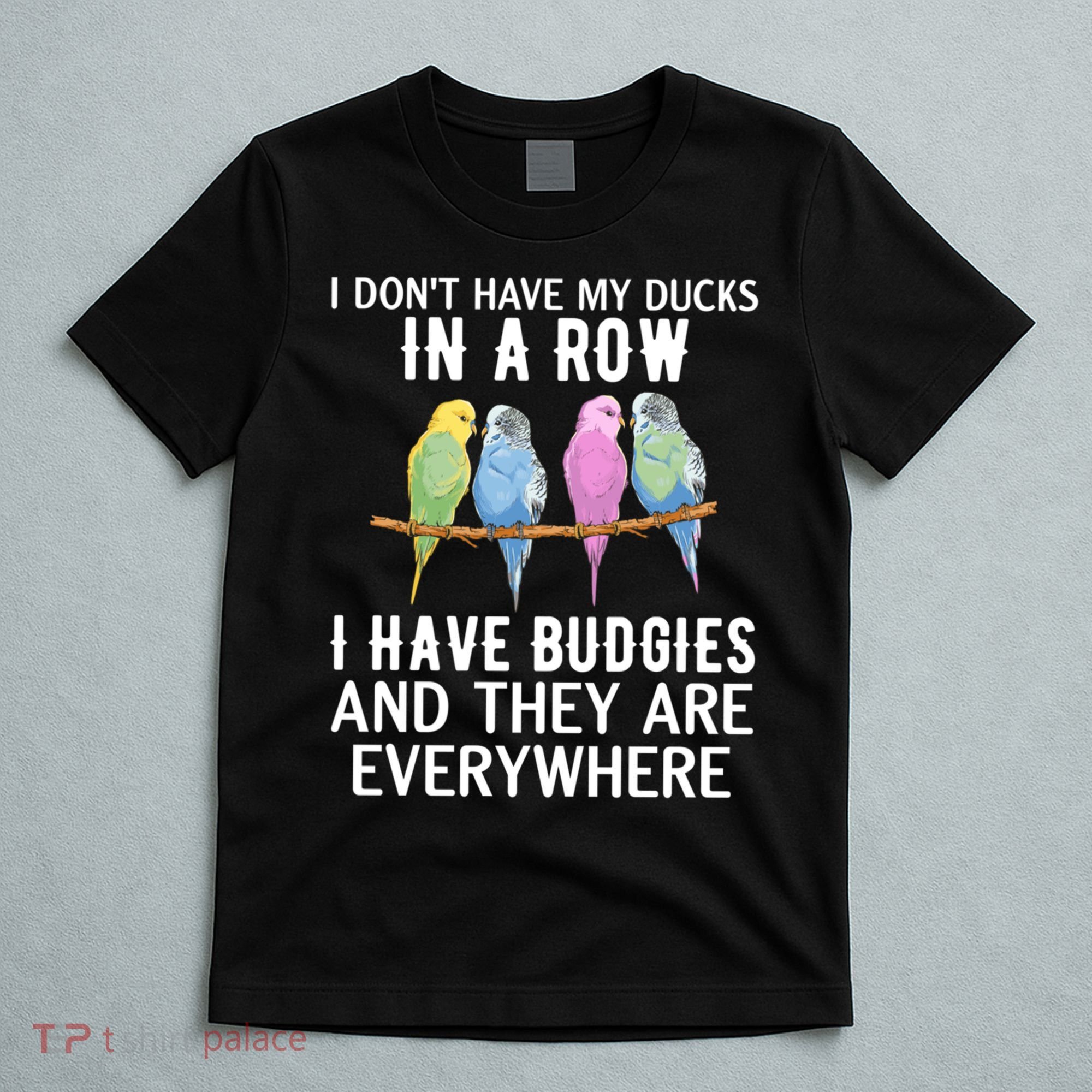 I Dont Have My Ducks In A Row Budgie Lover Parakeet Bird Gift T-Shirt