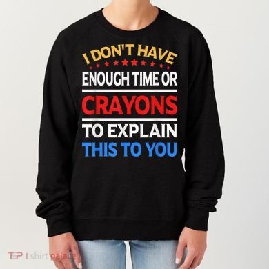 I Don't Have Enough Time Or Crayons To Explain This To You Women's Sweatshirt
