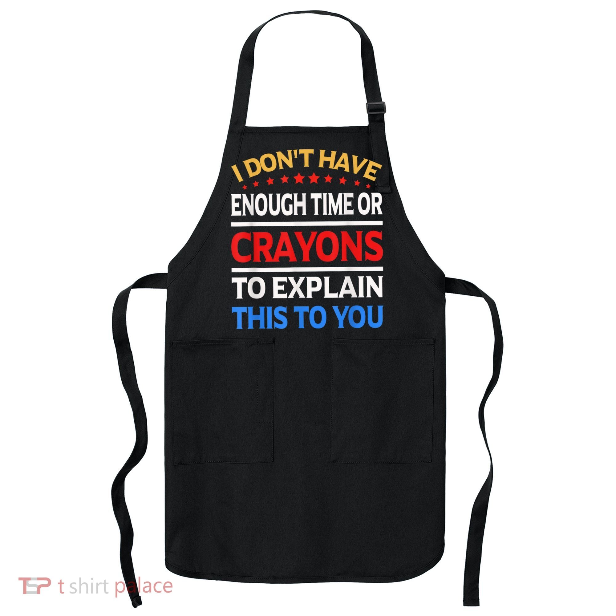 I Don't Have Enough Time Or Crayons To Explain This To You Apron