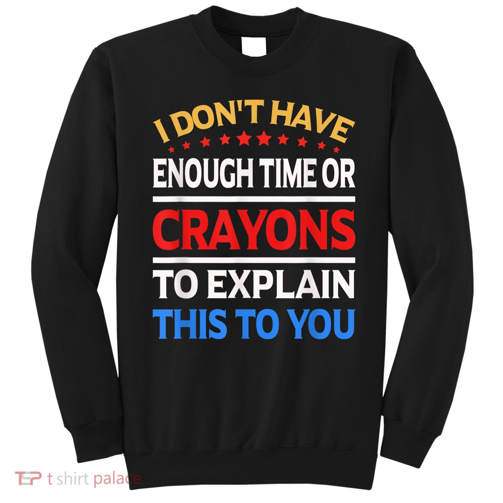 I Don't Have Enough Time Or Crayons To Explain This To You Sweatshirt