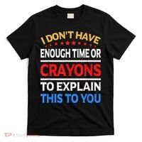 I Don't Have Enough Time Or Crayons To Explain This To You T-Shirt thumb 0