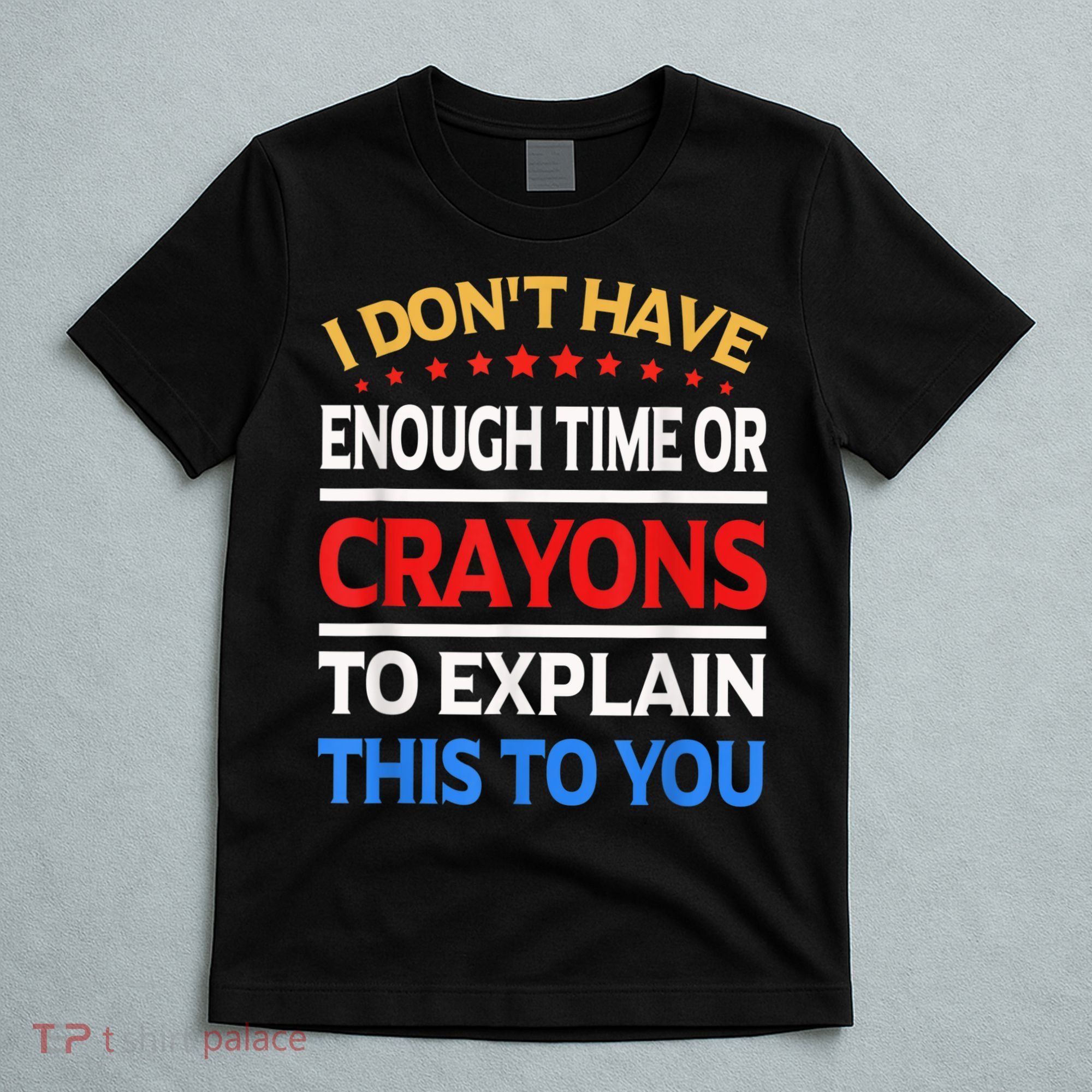 I Don't Have Enough Time Or Crayons To Explain This To You T-Shirt