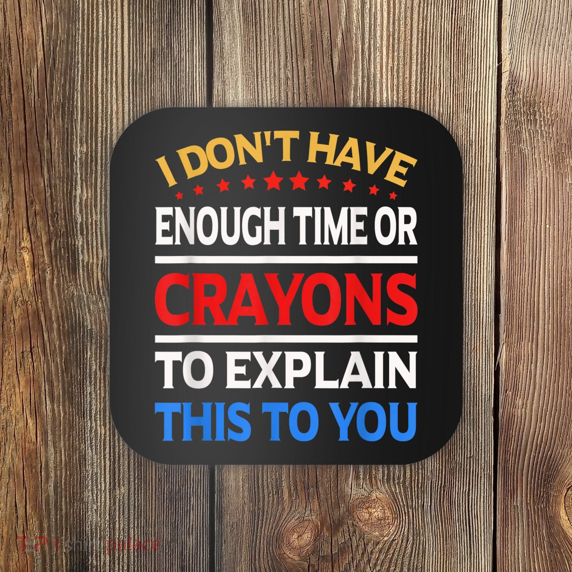 I Don't Have Enough Time Or Crayons To Explain This To You Coaster