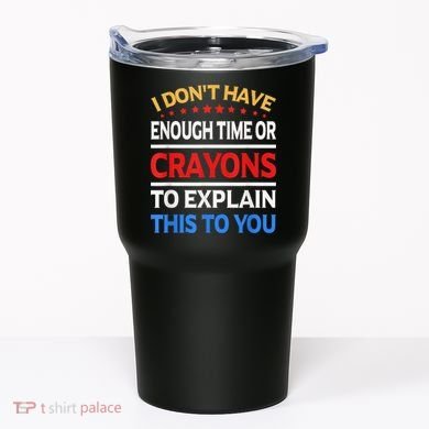 I Don't Have Enough Time Or Crayons To Explain This To You Tumbler