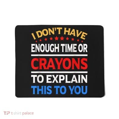 I Don't Have Enough Time Or Crayons To Explain This To You Mousepad