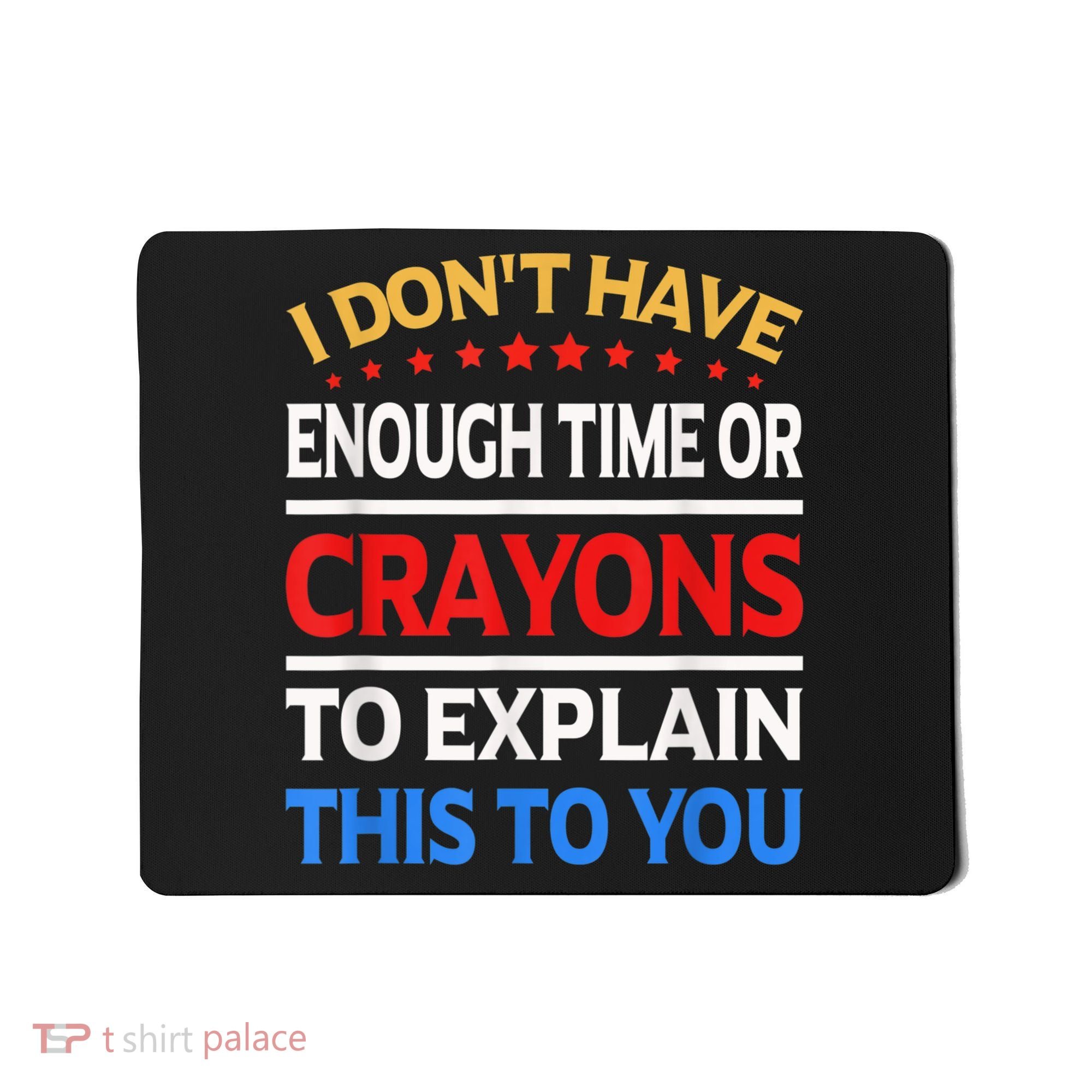 I Don't Have Enough Time Or Crayons To Explain This To You Mousepad