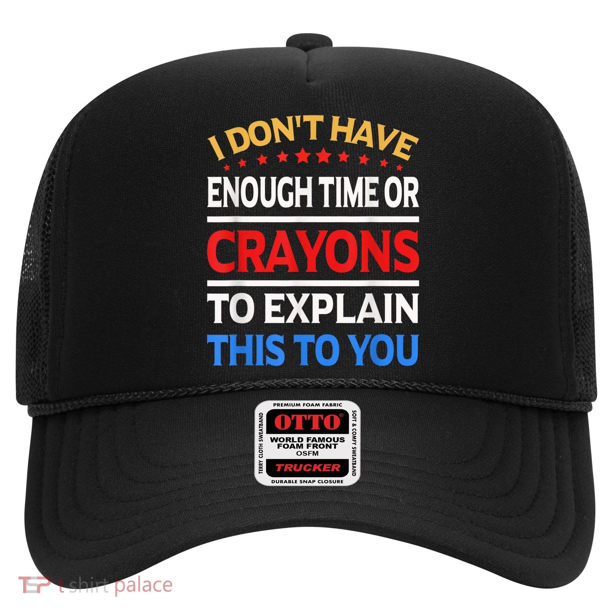 I Don't Have Enough Time Or Crayons To Explain This To You Hat