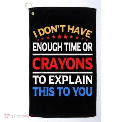 I Don't Have Enough Time Or Crayons To Explain This To You Golf Towel