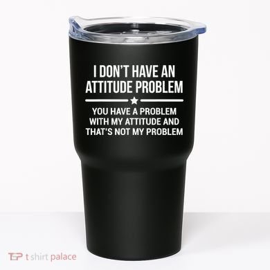I Don't Have An Attitude Problem Funny Sarcasm Tumbler