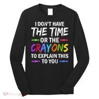 I Don't Have The Time Or The Crayons To Explain This To You 3 Long Sleeve Shirt thumb 0